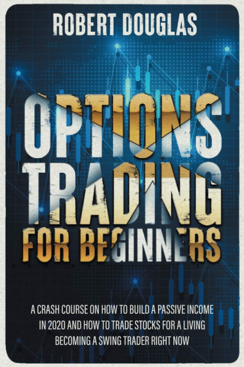 Options Trading for Beginners: A Crash Course On How To Build A Passive Income In 2020 And How To Trade Stocks For A Living. Become A Swing Trader RIGHT NOW