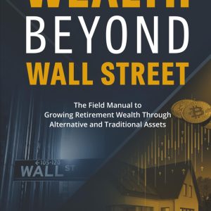 Wealth Beyond Wall Street: The Field Manual to Growing Retirement Wealth Through Alternative and Traditional Assets